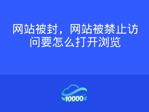网站被封,网站被禁止访问要怎么打开浏览