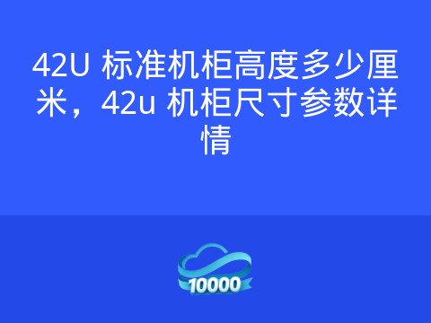 42U 标准机柜高度多少厘米,42u 机柜尺寸参数详情