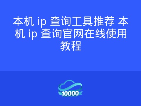 本机 ip 查询工具推荐 本机 ip 查询官网在线使用教程
