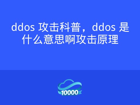 ddos 攻击科普,ddos 是什么意思啊攻击原理