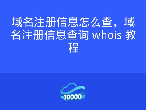 域名注册信息怎么查,域名注册信息查询 whois 教程