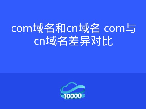 com域名和cn域名 com与cn域名差异对比