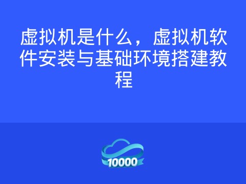 虚拟机是什么,虚拟机软件安装与基础环境搭建教程