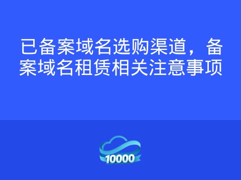 已备案域名选购渠道,备案域名租赁相关注意事项