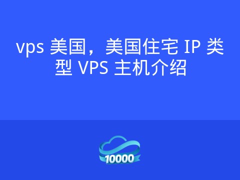 vps 美国,美国住宅 IP 类型 VPS 主机介绍