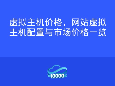 虚拟主机价格,网站虚拟主机配置与市场价格一览