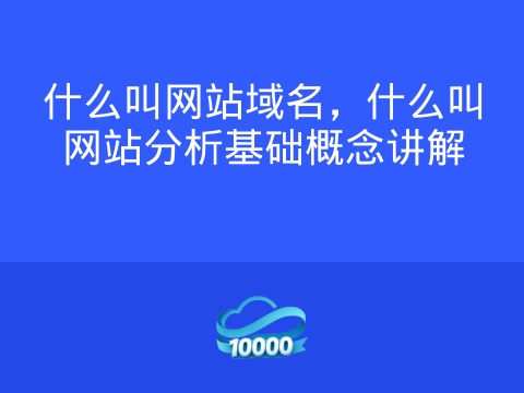 什么叫网站域名,什么叫网站分析基础概念讲解