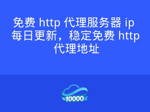 免费 http 代理服务器 ip 每日更新,稳定免费 http 代理地址