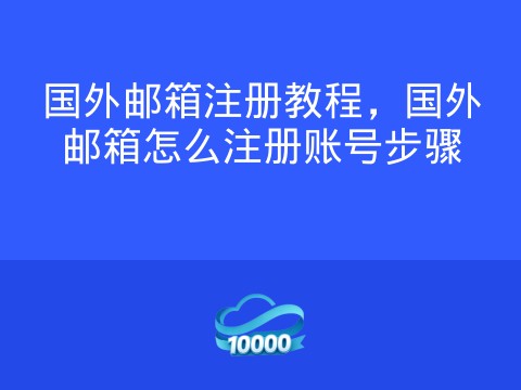 国外邮箱注册教程，国外邮箱怎么注册账号步骤