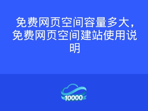 免费网页空间容量多大，免费网页空间建站使用说明