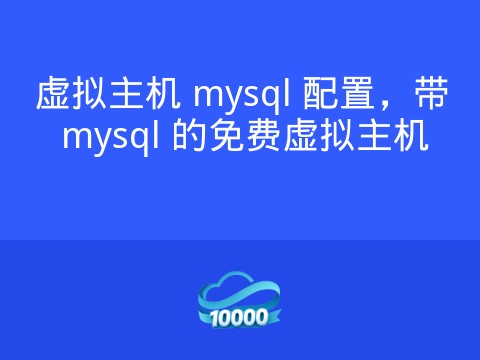 虚拟主机 mysql 配置,带 mysql 的免费虚拟主机
